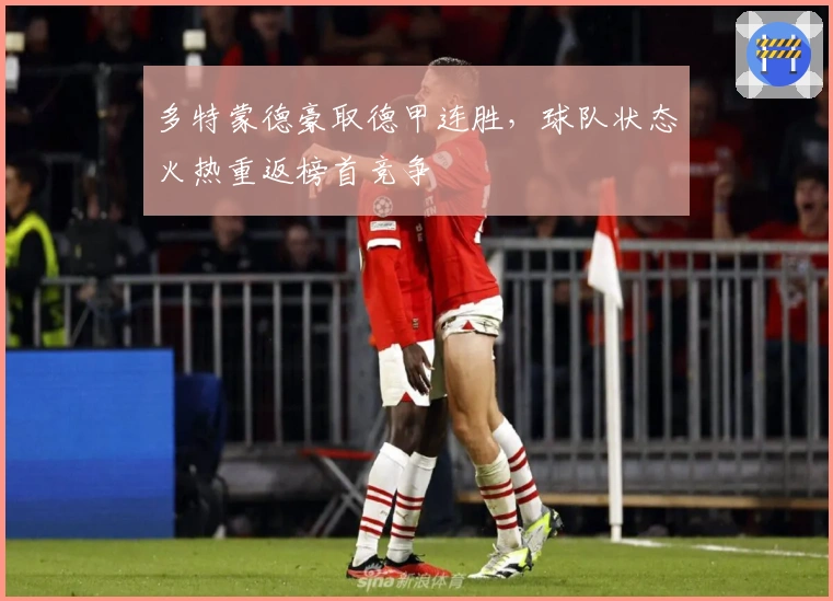 多特蒙德豪取德甲连胜，球队状态火热重返榜首竞争