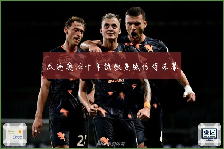 瓜迪奥拉十年执教曼城传奇落幕