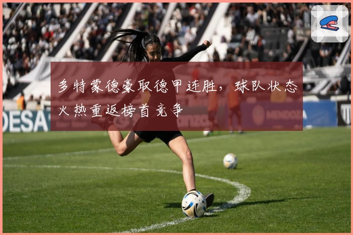 多特蒙德豪取德甲连胜,球队状态火热重返榜首竞争