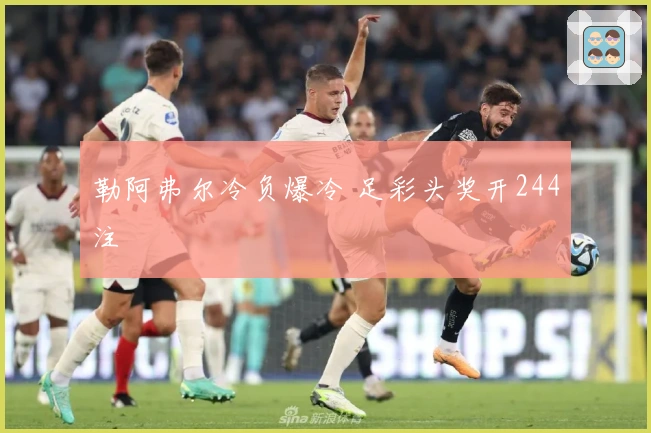 勒阿弗尔冷负爆冷 足彩头奖开244注