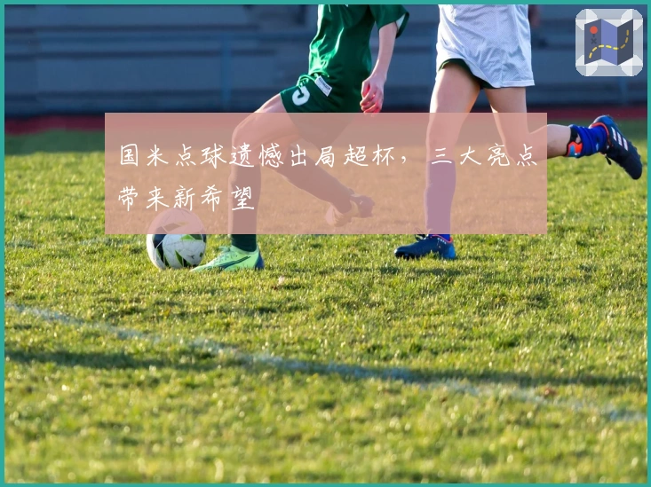 国米点球遗憾出局超杯，三大亮点带来新希望