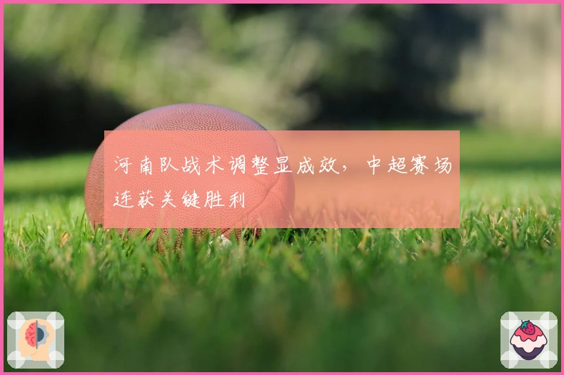 河南队战术调整显成效,中超赛场连获关键胜利