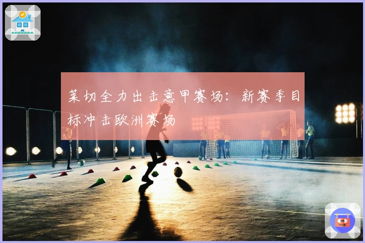 莱切全力出击意甲赛场:新赛季目标冲击欧洲赛场