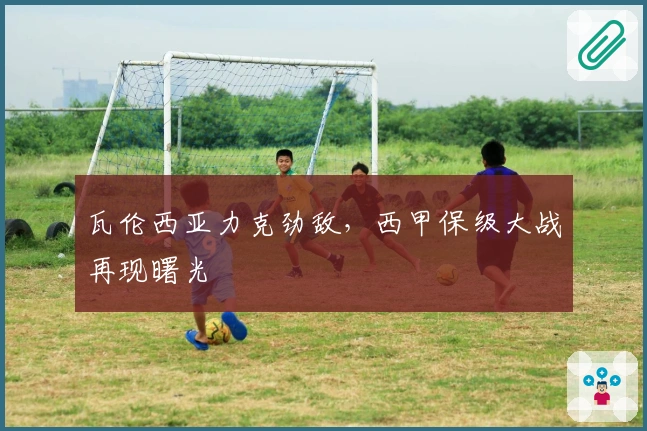 瓦伦西亚力克劲敌，西甲保级大战再现曙光