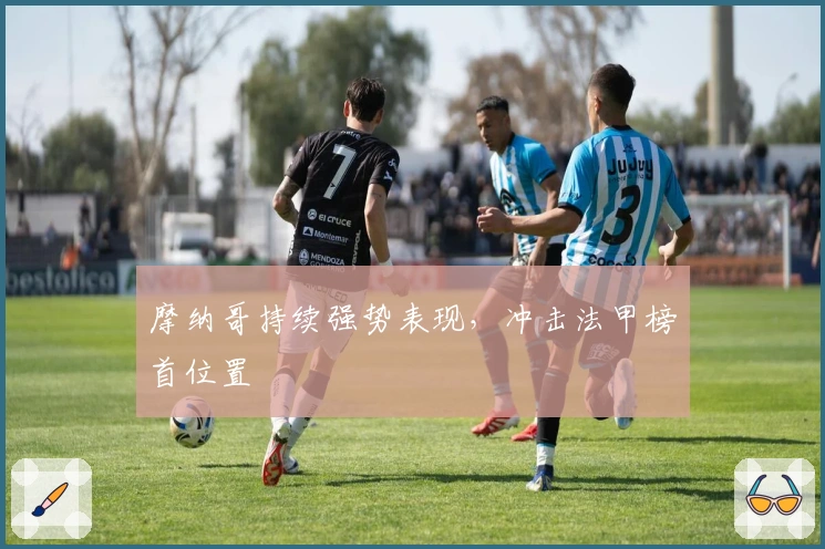 摩纳哥持续强势表现，冲击法甲榜首位置