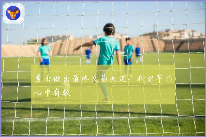 勇士做出最终交易决定，科尔早已心中有数