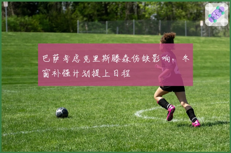 巴萨考虑克里斯滕森伤缺影响，冬窗补强计划提上日程