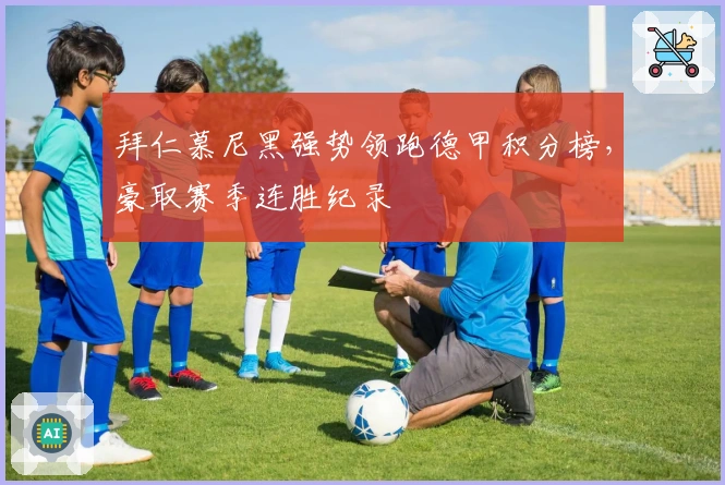 拜仁慕尼黑强势领跑德甲积分榜，豪取赛季连胜纪录